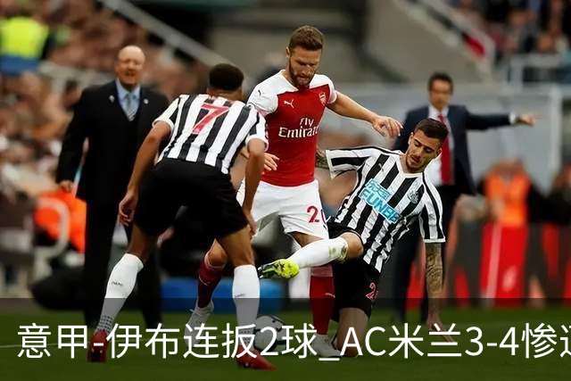 意甲-伊布连扳2球 AC米兰3-4惨遭赛季首败
