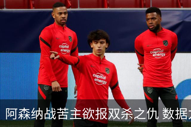 阿森纳战苦主欲报双杀之仇 数据力挺2-1小胜